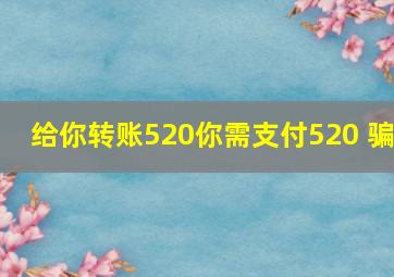 给你转账520你需支付520 骗